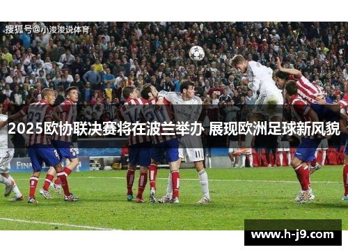 2025欧协联决赛将在波兰举办 展现欧洲足球新风貌