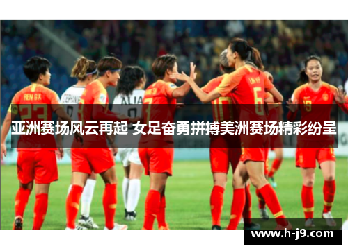 亚洲赛场风云再起 女足奋勇拼搏美洲赛场精彩纷呈 亚洲赛场风云再起 女足奋勇拼搏美洲赛场精彩纷呈