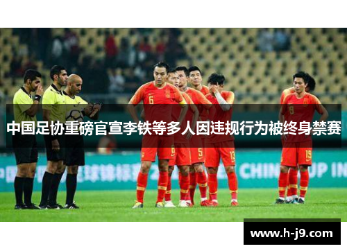中国足协重磅官宣李铁等多人因违规行为被终身禁赛 中国足协重磅官宣李铁等多人因违规行为被终身禁赛