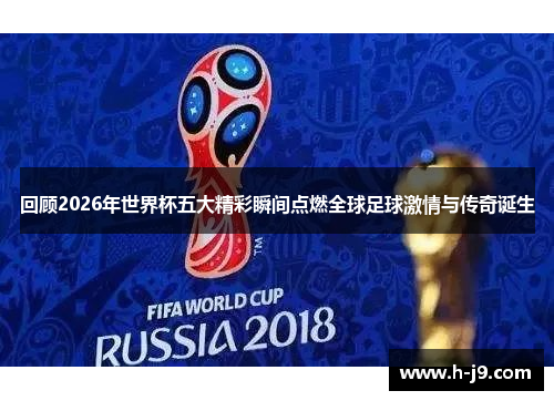 回顾2026年世界杯五大精彩瞬间点燃全球足球激情与传奇诞生 回顾2026年世界杯五大精彩瞬间点燃全球足球激情与传奇诞生