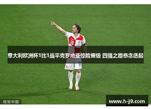 意大利欧洲杯1比1战平克罗地亚惊险晋级 四强之路悬念迭起