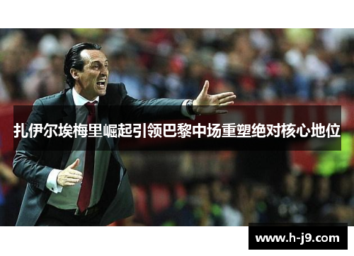 扎伊尔埃梅里崛起引领巴黎中场重塑绝对核心地位