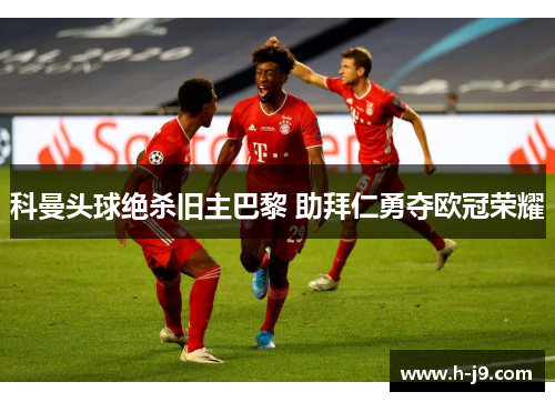 科曼头球绝杀旧主巴黎 助拜仁勇夺欧冠荣耀