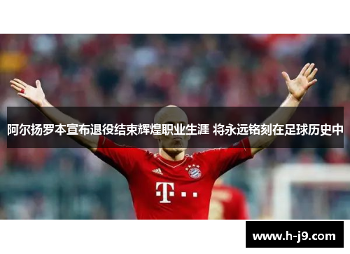 阿尔扬罗本宣布退役结束辉煌职业生涯 将永远铭刻在足球历史中