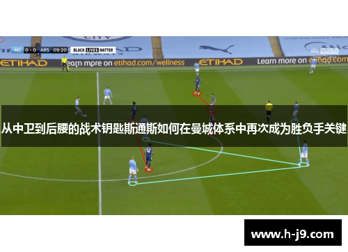 从中卫到后腰的战术钥匙斯通斯如何在曼城体系中再次成为胜负手关键 从中卫到后腰的战术钥匙斯通斯如何在曼城体系中再次成为胜负手关键