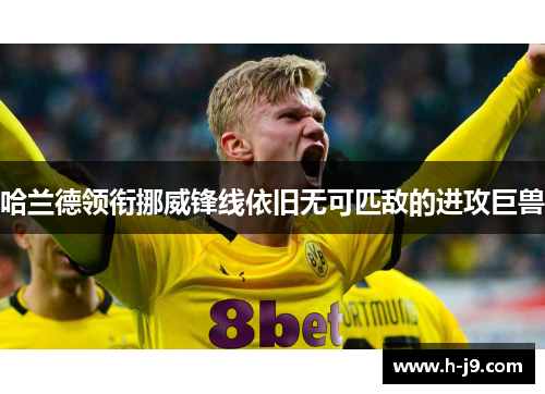 哈兰德领衔挪威锋线依旧无可匹敌的进攻巨兽 哈兰德领衔挪威锋线依旧无可匹敌的进攻巨兽