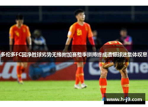 多伦多FC因净胜球劣势无缘附加赛整季拼搏终成遗憾球迷集体叹息 多伦多FC因净胜球劣势无缘附加赛整季拼搏终成遗憾球迷集体叹息