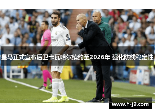 皇马正式宣布后卫卡瓦哈尔续约至2026年 强化防线稳定性